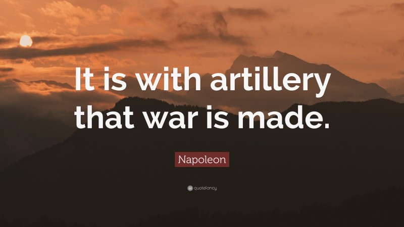 Napoleon Quote: “It is with artillery that war is made.”