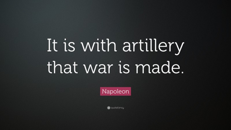 Napoleon Quote: “It is with artillery that war is made.”