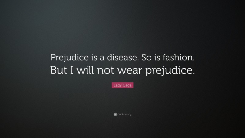 Lady Gaga Quote: “Prejudice is a disease. So is fashion. But I will not wear prejudice.”