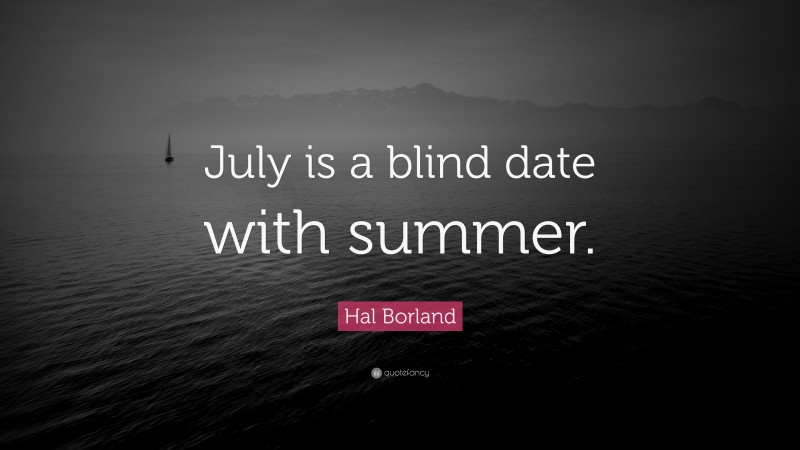 Hal Borland Quote: “July is a blind date with summer.”