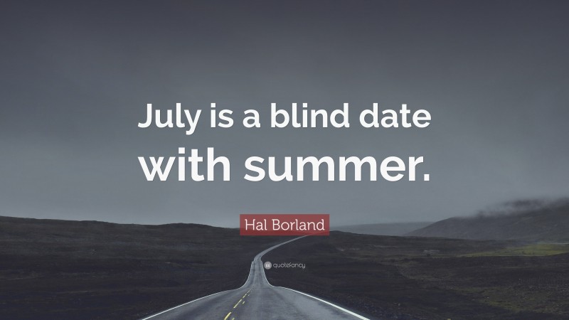Hal Borland Quote: “July is a blind date with summer.”