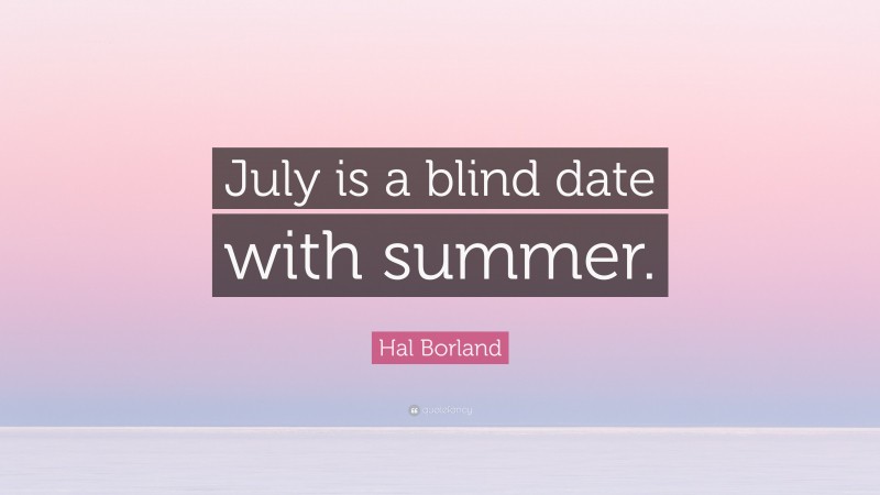 Hal Borland Quote: “July is a blind date with summer.”