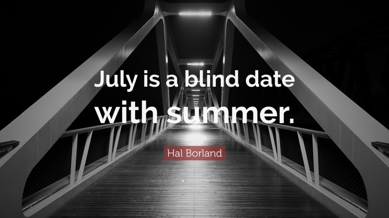 Hal Borland Quote: “July is a blind date with summer.”
