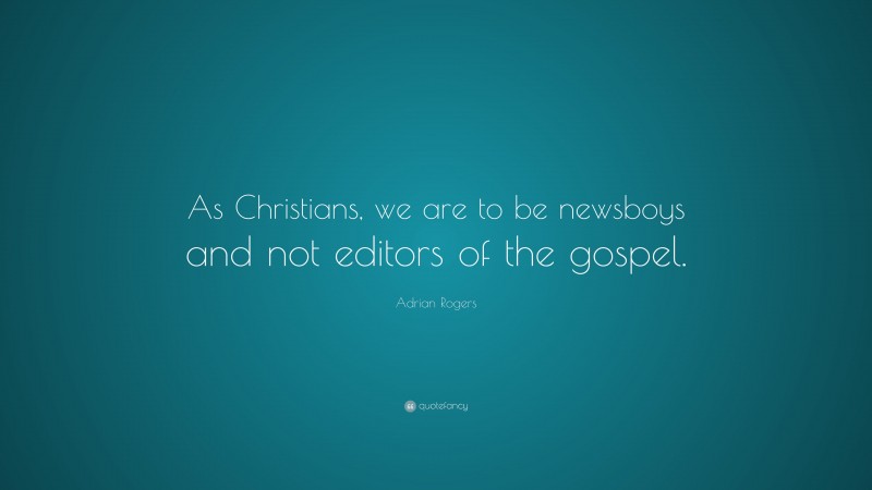 Adrian Rogers Quote: “As Christians, we are to be newsboys and not editors of the gospel.”