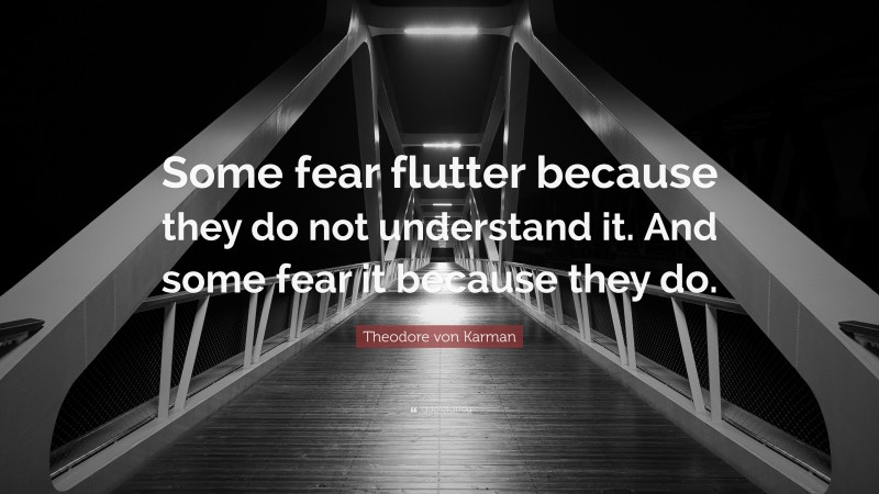 Theodore von Karman Quote: “Some fear flutter because they do not understand it. And some fear it because they do.”