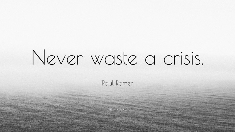 Paul Romer Quote: “Never waste a crisis.”