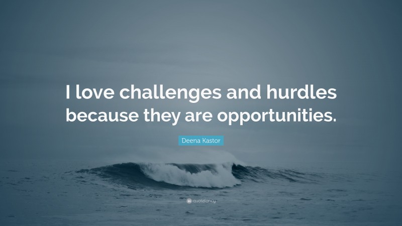 Deena Kastor Quote: “I love challenges and hurdles because they are opportunities.”