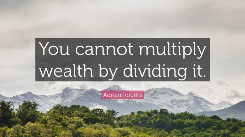 Adrian Rogers Quote: “You cannot multiply wealth by dividing it.”
