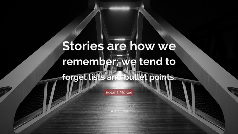 Robert McKee Quote: “Stories are how we remember; we tend to forget lists and bullet points.”