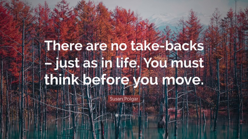 Susan Polgar Quote: “There are no take-backs – just as in life. You must think before you move.”