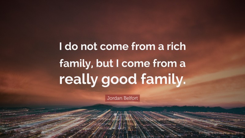Jordan Belfort Quote: “I do not come from a rich family, but I come from a really good family.”