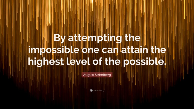 August Strindberg Quote: “By attempting the impossible one can attain the highest level of the possible.”