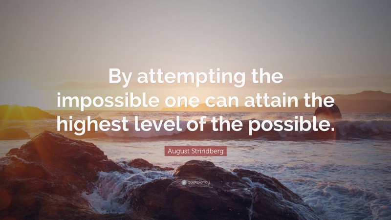 August Strindberg Quote: “By attempting the impossible one can attain the highest level of the possible.”