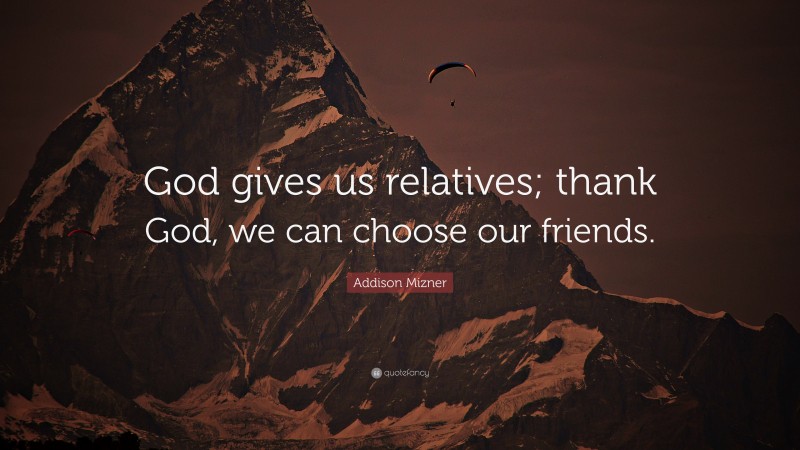 Addison Mizner Quote: “God gives us relatives; thank God, we can choose our friends.”