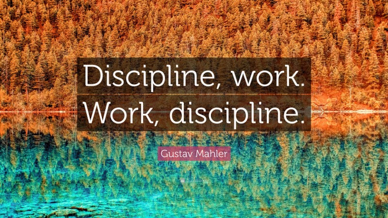 Gustav Mahler Quote: “Discipline, work. Work, discipline.”