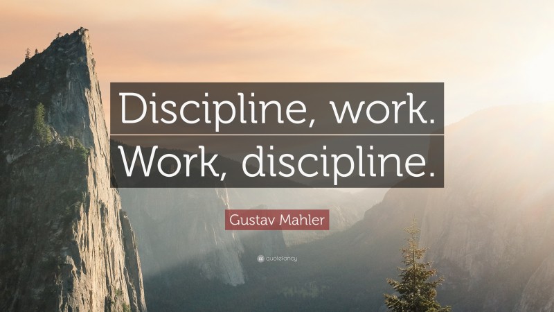 Gustav Mahler Quote: “Discipline, work. Work, discipline.”