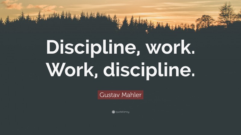 Gustav Mahler Quote: “Discipline, work. Work, discipline.”