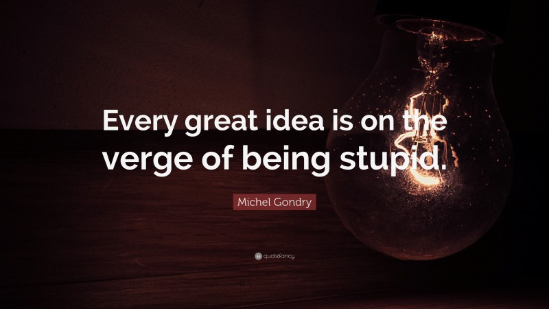 Michel Gondry Quote: “Every great idea is on the verge of being stupid.”
