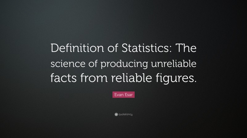 Evan Esar Quote: “Definition of Statistics: The science of producing unreliable facts from reliable figures.”