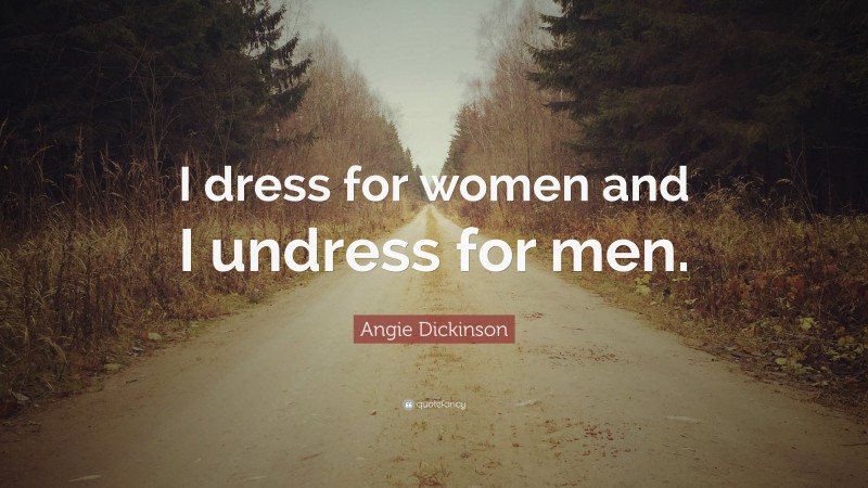 Angie Dickinson Quote: “I dress for women and I undress for men.”