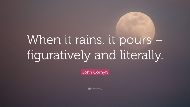 John Cornyn Quote: “When it rains, it pours – figuratively and literally.”