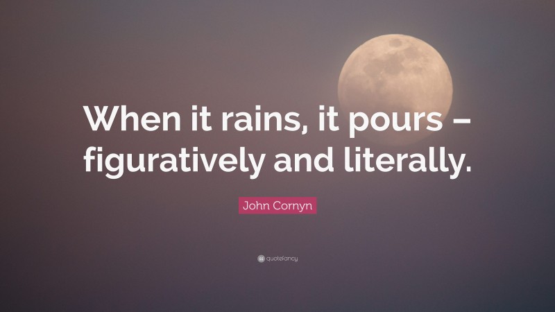 John Cornyn Quote: “When it rains, it pours – figuratively and literally.”