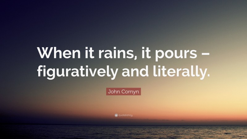 John Cornyn Quote: “When it rains, it pours – figuratively and literally.”