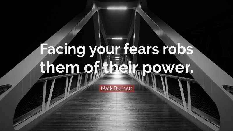 Mark Burnett Quote: “Facing your fears robs them of their power.”
