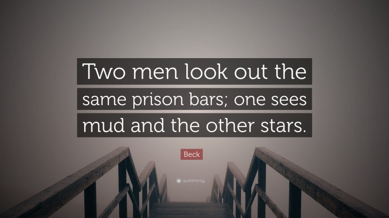 Beck Quote: “Two men look out the same prison bars; one sees mud and the other stars.”