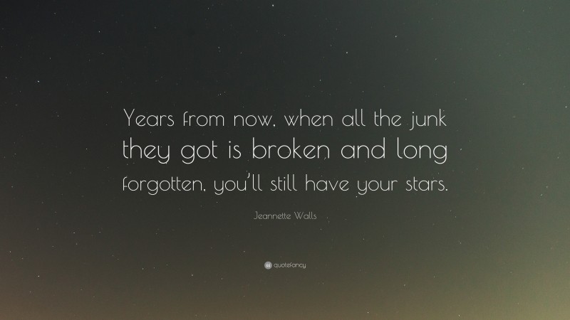 Jeannette Walls Quote: “Years from now, when all the junk they got is broken and long forgotten, you’ll still have your stars.”