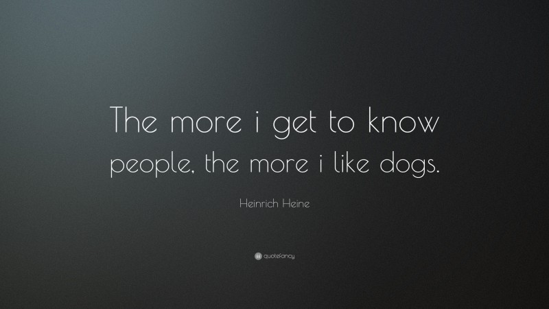 Heinrich Heine Quote: “The more i get to know people, the more i like dogs.”