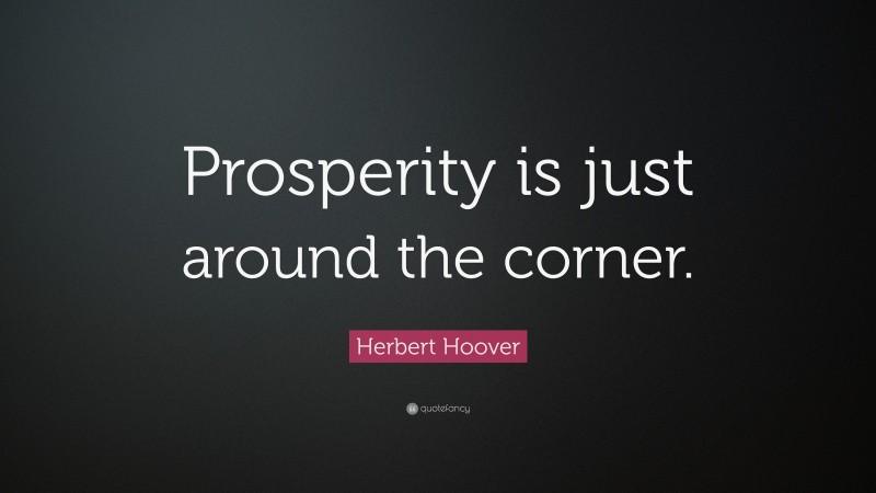 Herbert Hoover Quote: “Prosperity is just around the corner.”