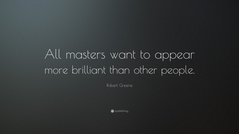 Robert Greene Quote: “All masters want to appear more brilliant than other people.”