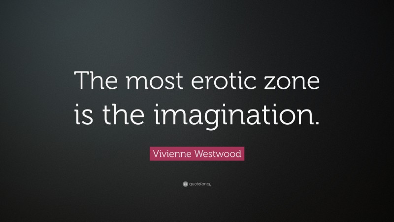 Vivienne Westwood Quote: “The most erotic zone is the imagination.”