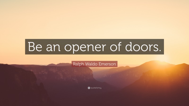 Ralph Waldo Emerson Quote: “Be an opener of doors.”