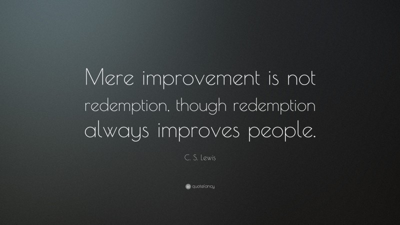 C. S. Lewis Quote: “Mere improvement is not redemption, though redemption always improves people.”