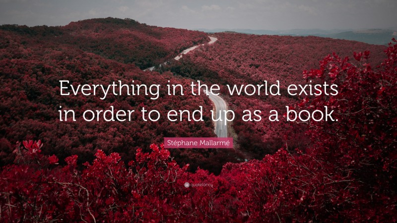 Stéphane Mallarmé Quote: “Everything in the world exists in order to end up as a book.”