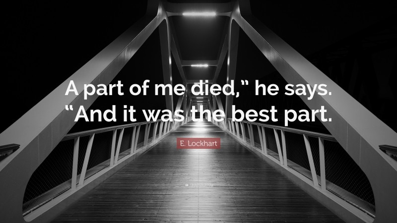 E. Lockhart Quote: “A part of me died,” he says. “And it was the best part.”