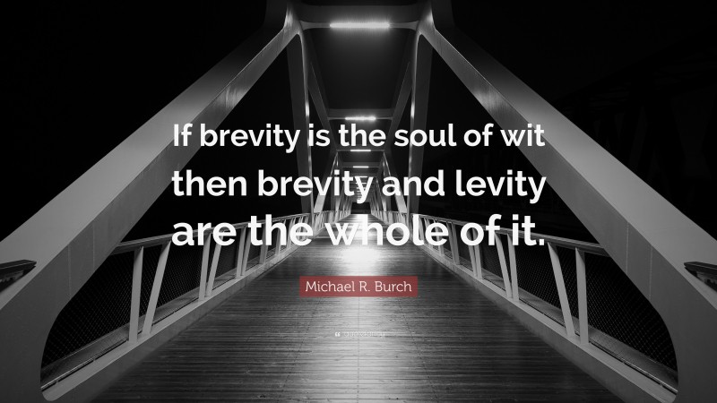Michael R. Burch Quote: “If brevity is the soul of wit then brevity and levity are the whole of it.”