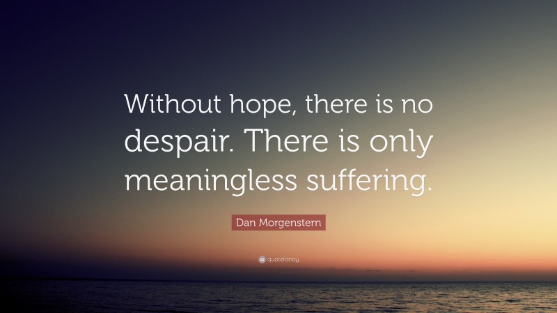 Dan Morgenstern Quote: “Without hope, there is no despair. There is only meaningless suffering.”