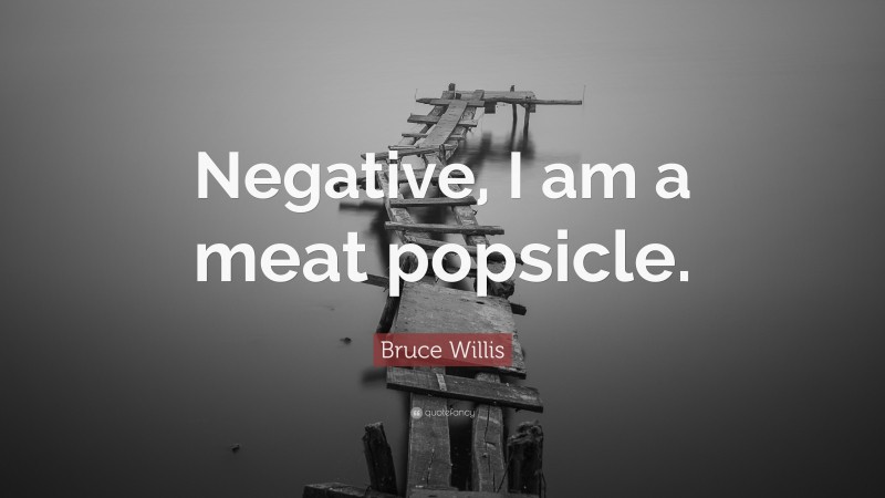 Bruce Willis Quote: “Negative, I am a meat popsicle.”