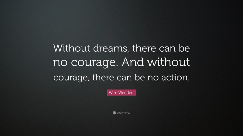 Wim Wenders Quote: “Without dreams, there can be no courage. And without courage, there can be no action.”