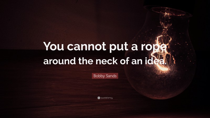 Bobby Sands Quote: “You cannot put a rope around the neck of an idea.”