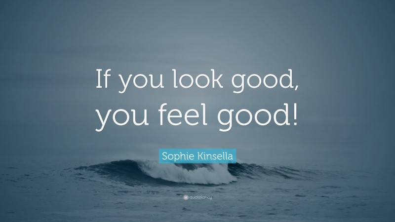 Sophie Kinsella Quote: “If you look good, you feel good!”