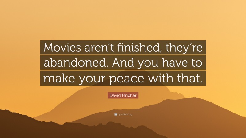 David Fincher Quote: “Movies aren’t finished, they’re abandoned. And you have to make your peace with that.”