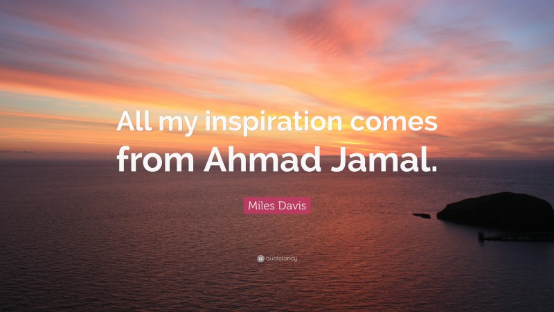 Miles Davis Quote: “All my inspiration comes from Ahmad Jamal.”
