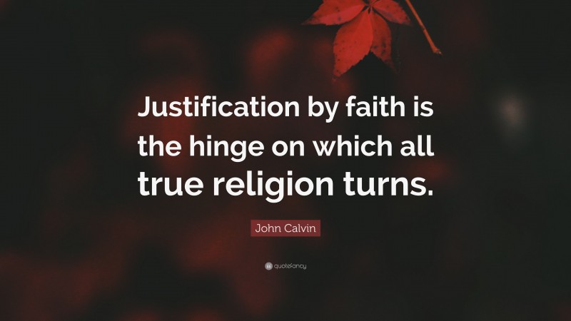 John Calvin Quote: “Justification by faith is the hinge on which all true religion turns.”