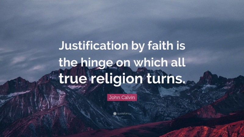 John Calvin Quote: “Justification by faith is the hinge on which all true religion turns.”
