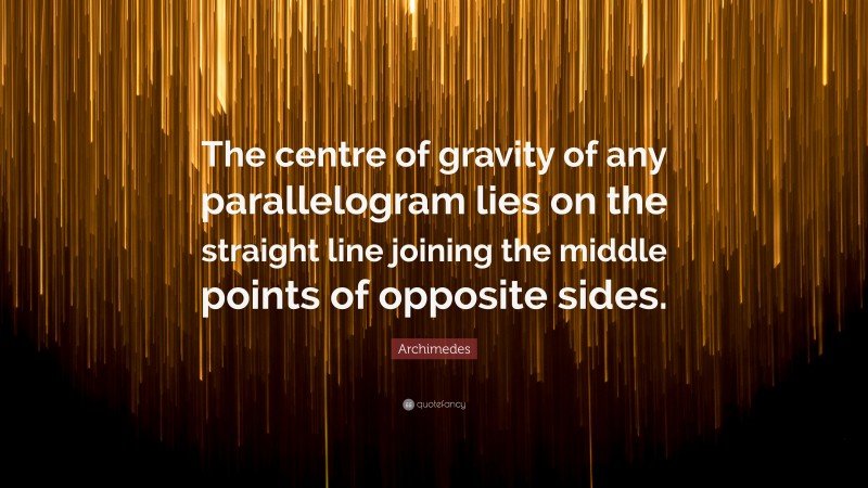Archimedes Quote: “The centre of gravity of any parallelogram lies on the straight line joining the middle points of opposite sides.”