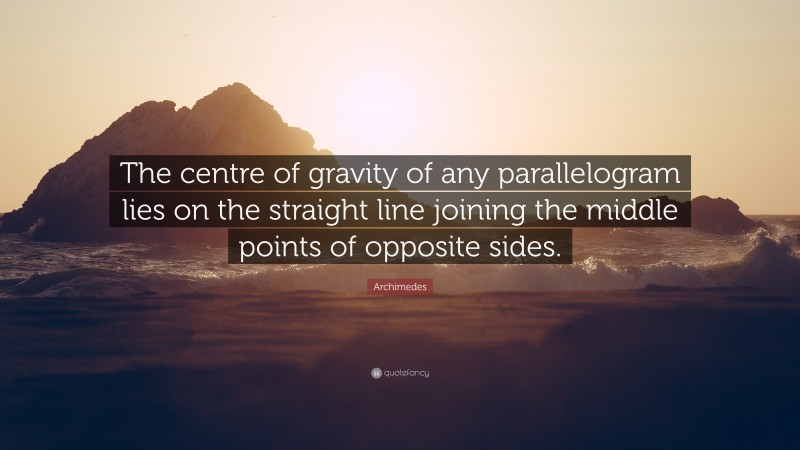 Archimedes Quote: “The centre of gravity of any parallelogram lies on the straight line joining the middle points of opposite sides.”
